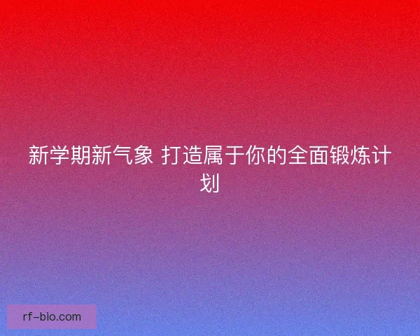 新学期新气象 打造属于你的全面锻炼计划