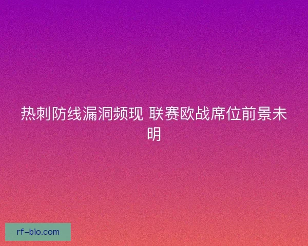 热刺防线漏洞频现 联赛欧战席位前景未明
