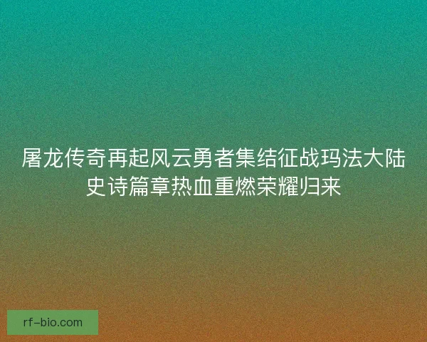 屠龙传奇再起风云勇者集结征战玛法大陆史诗篇章热血重燃荣耀归来