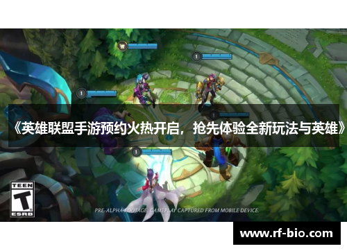 《英雄联盟手游预约火热开启，抢先体验全新玩法与英雄》