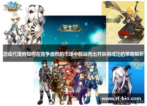 游戏代理商如何在竞争激烈的市场中脱颖而出并获得成功的策略解析