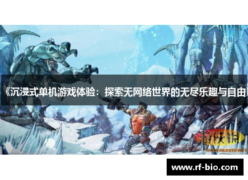 《沉浸式单机游戏体验：探索无网络世界的无尽乐趣与自由》
