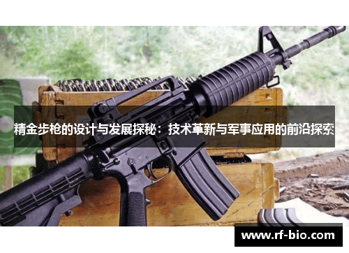 精金步枪的设计与发展探秘：技术革新与军事应用的前沿探索