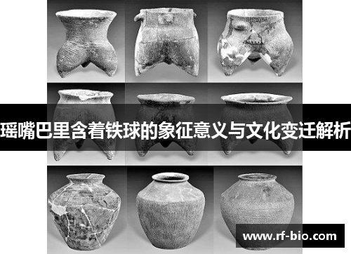 瑶嘴巴里含着铁球的象征意义与文化变迁解析