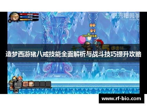 造梦西游猪八戒技能全面解析与战斗技巧提升攻略