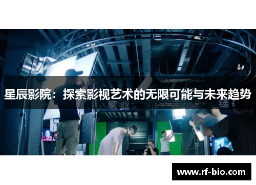 星辰影院：探索影视艺术的无限可能与未来趋势