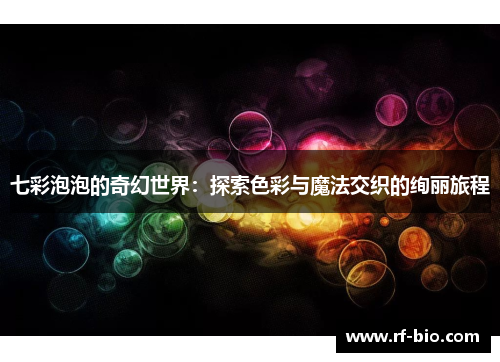 七彩泡泡的奇幻世界：探索色彩与魔法交织的绚丽旅程