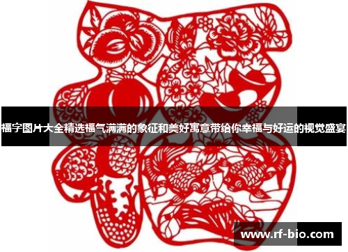 福字图片大全精选福气满满的象征和美好寓意带给你幸福与好运的视觉盛宴