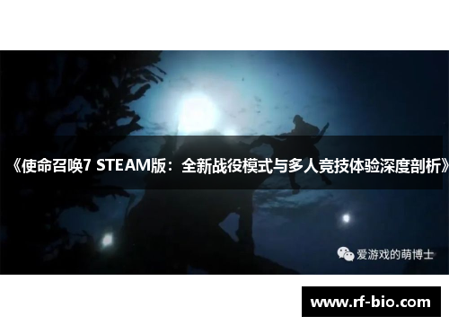 《使命召唤7 STEAM版：全新战役模式与多人竞技体验深度剖析》
