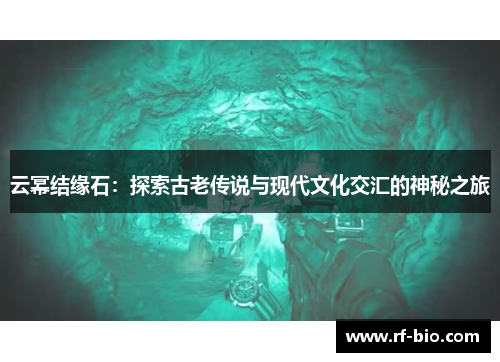 云幂结缘石：探索古老传说与现代文化交汇的神秘之旅