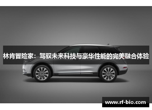 林肯冒险家：驾驭未来科技与豪华性能的完美融合体验