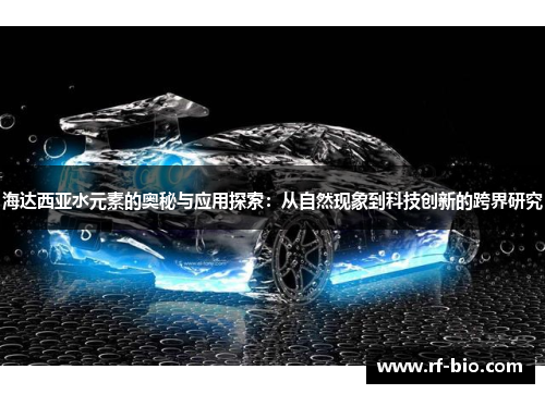 海达西亚水元素的奥秘与应用探索：从自然现象到科技创新的跨界研究